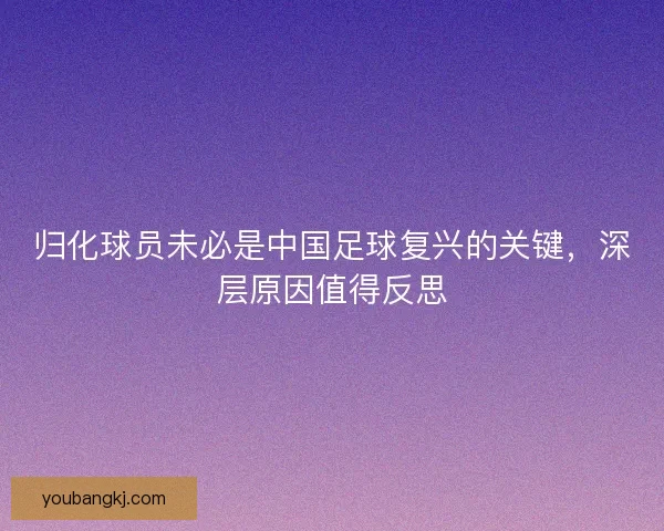 归化球员未必是中国足球复兴的关键，深层原因值得反思